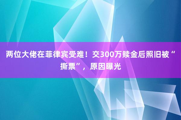 两位大佬在菲律宾受难！交300万赎金后照旧被“撕票”，原因曝光