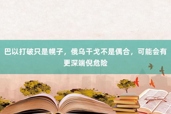 巴以打破只是幌子，俄乌干戈不是偶合，可能会有更深端倪危险