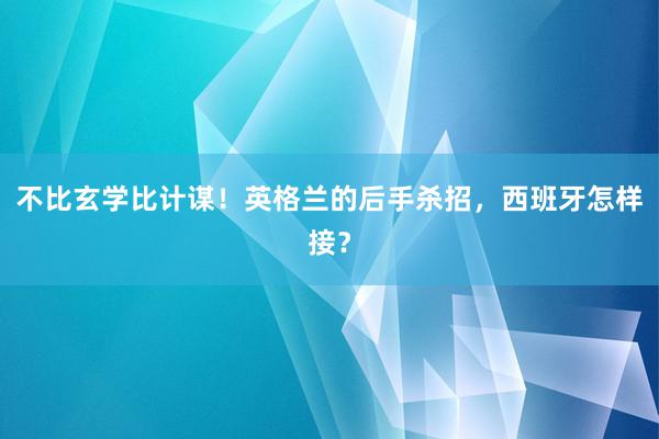 不比玄学比计谋！英格兰的后手杀招，西班牙怎样接？