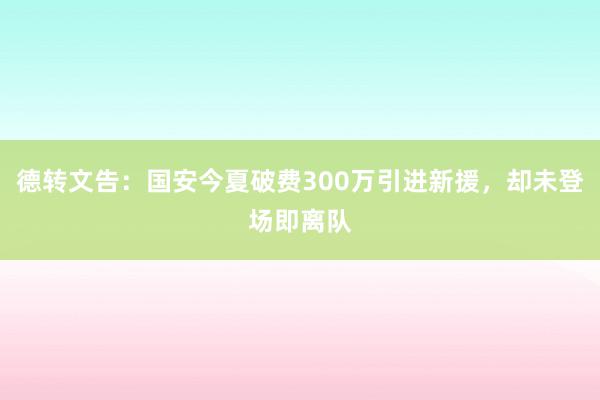 德转文告：国安今夏破费300万引进新援，却未登场即离队