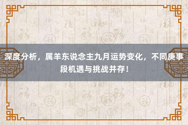 深度分析，属羊东说念主九月运势变化，不同庚事段机遇与挑战并存！