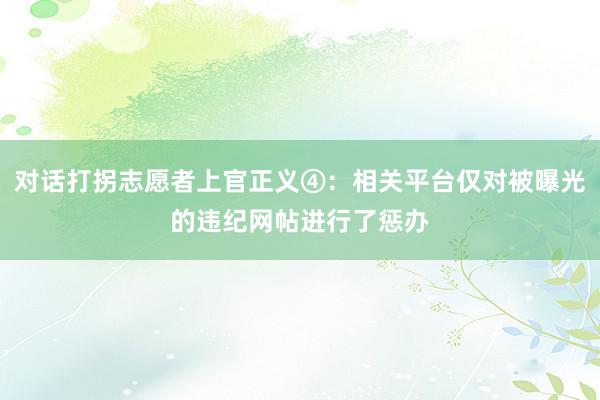 对话打拐志愿者上官正义④：相关平台仅对被曝光的违纪网帖进行了惩办