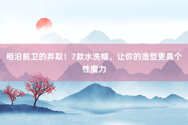 相沿前卫的弃取！7款水洗帽，让你的造型更具个性魔力