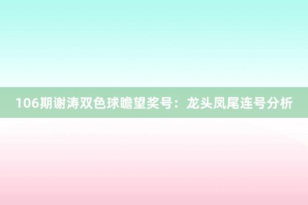 106期谢涛双色球瞻望奖号：龙头凤尾连号分析