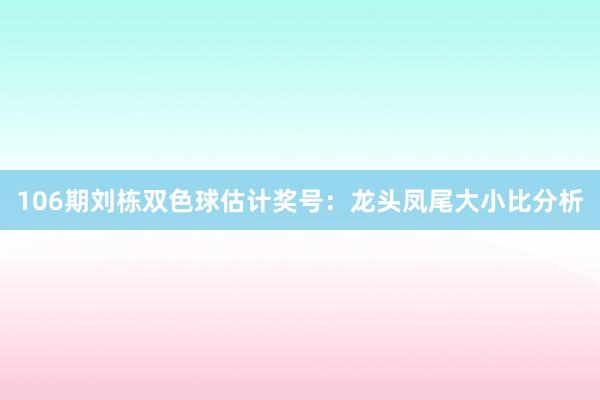 106期刘栋双色球估计奖号：龙头凤尾大小比分析