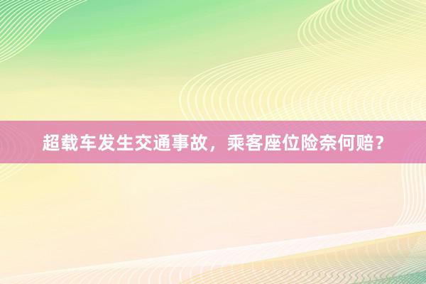 超载车发生交通事故，乘客座位险奈何赔？