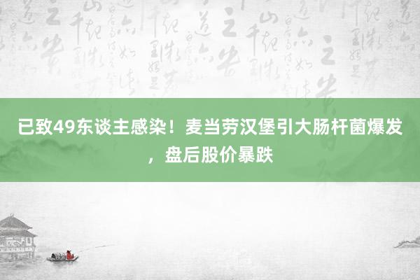 已致49东谈主感染！麦当劳汉堡引大肠杆菌爆发，盘后股价暴跌