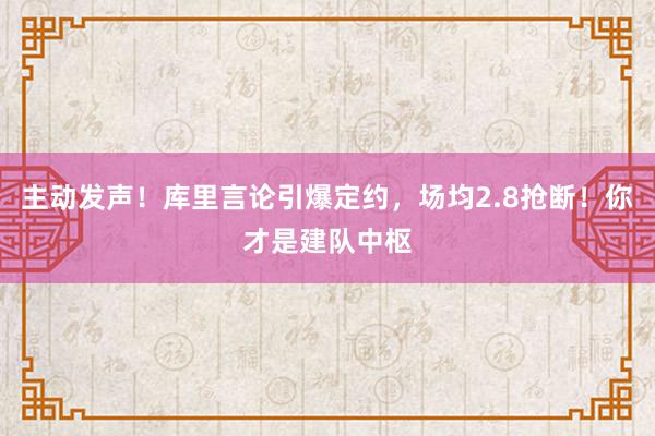 主动发声！库里言论引爆定约，场均2.8抢断！你才是建队中枢