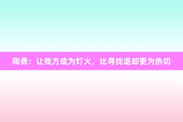 陶勇：让我方成为灯火，比寻找退却更为热切